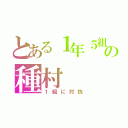 とある１年５組の種村（１組に対抗）