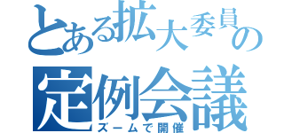 とある拡大委員会の定例会議（ズームで開催）