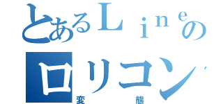 とあるＬｉｎｅのロリコン（変態）