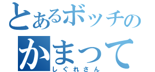 とあるボッチのかまってちゃん（しぐれさん）