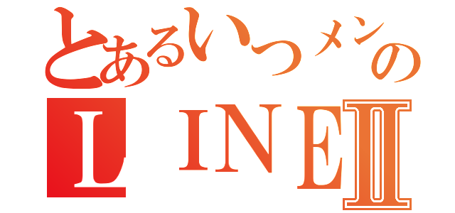 とあるいつメンのＬＩＮＥⅡ（）