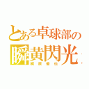 とある卓球部の瞬黄閃光（梶原優也）