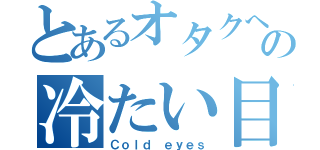 とあるオタクへの冷たい目（Ｃｏｌｄ ｅｙｅｓ）