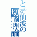 とある仙波の切削理論（ｈｃ＝ｈ）