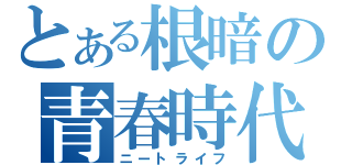 とある根暗の青春時代（ニートライフ）