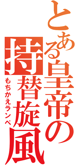 とある皇帝の持替旋風（もちかえランペ）