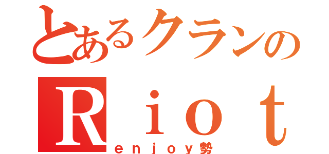 とあるクランのＲｉｏｔ（ｅｎｊｏｙ勢）