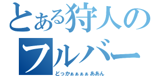 とある狩人のフルバースト（どっかぁぁぁぁああん）