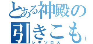 とある神殿の引きこもり（レギワロス）