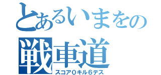 とあるいまをの戦車道（スコア０キル６デス）