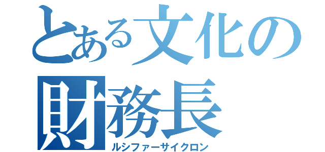 とある文化の財務長（ルシファーサイクロン）