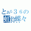 とある３６の虹色蝶々（神谷浩史）