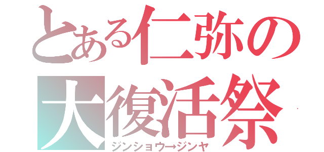 とある仁弥の大復活祭（ジンショウ→ジンヤ）