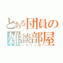 とある団員の雑談部屋（メカクシ団）