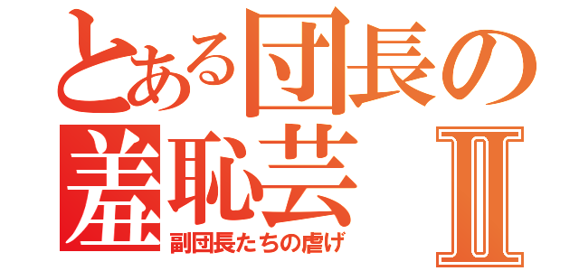 とある団長の羞恥芸Ⅱ（副団長たちの虐げ）