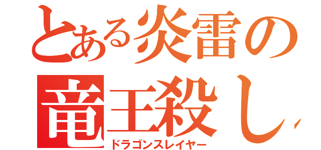 とある炎雷の竜王殺し（ドラゴンスレイヤー）