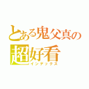 とある鬼父真の超好看（インデックス）