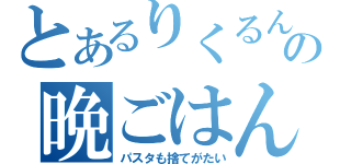 とあるりくるんの晩ごはん（パスタも捨てがたい）