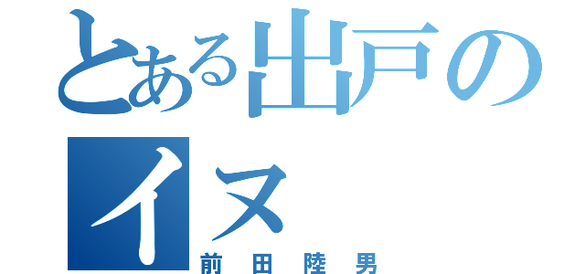 とある出戸のイヌ（前田陸男）