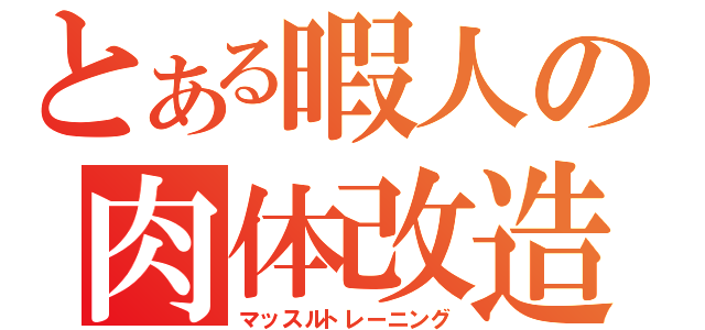 とある暇人の肉体改造（マッスルトレーニング）