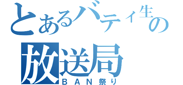 とあるバティ生の放送局（ＢＡＮ祭り）