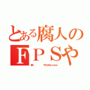 とある腐人のＦＰＳやばいｗ（腐人       やめられねぇぇｗｗｗ）