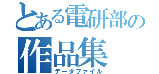 とある電研部の作品集（データファイル）