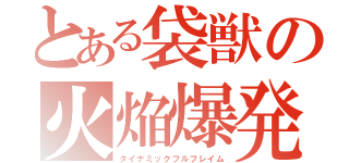 とある袋獣の火焔爆発（ダイナミックフルフレイム）