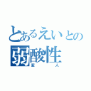 とあるえいとの弱酸性（変人）