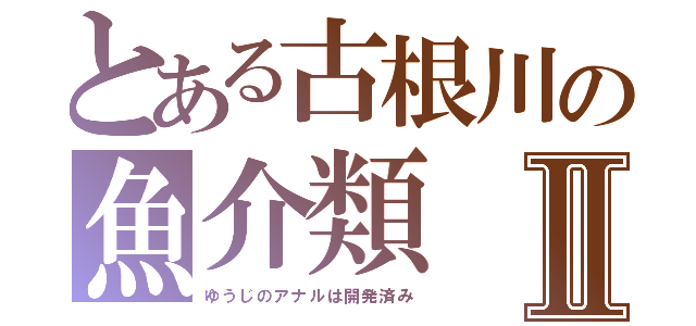 とある古根川の魚介類Ⅱ（ゆうじのアナルは開発済み）