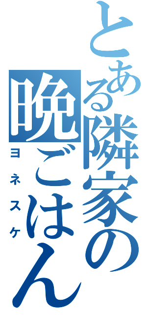 とある隣家の晩ごはん（ヨネスケ）