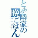 とある隣家の晩ごはん（ヨネスケ）