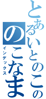 とあるいとのこののこなま（インデックス）