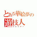 とある華絵夢の遊技人（プレイヤー）