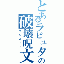 とあるラピュタの破壊呪文（バルス！！）