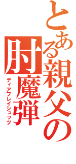 とある親父の肘魔弾（ディアフレイシュッツ）