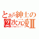 とある紳士の②次元愛Ⅱ（リア充サイコー！！）