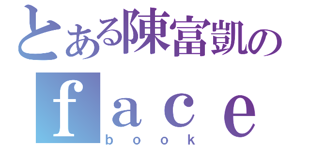 とある陳富凱のｆａｃｅ（ｂｏｏｋ）