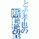 とある孝也の断絶絶望（ランダムアビス）