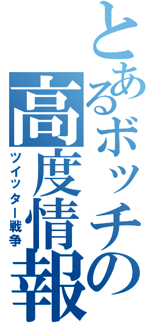 とあるボッチの高度情報戦（笑）（ツイッター戦争）