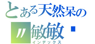 とある天然呆の〃敏敏喵（インデックス）