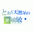 とある天然呆の〃敏敏喵（インデックス）