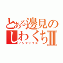 とある邊見のしわくちゃゴールデンボールⅡ（インデックス）