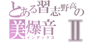 とある習志野高の美爆音Ⅱ（インデックス）