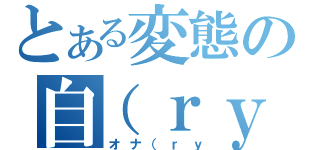 とある変態の自（ｒｙ（オナ（ｒｙ）