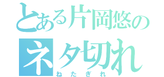 とある片岡悠のネタ切れ（ねたぎれ）