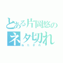 とある片岡悠のネタ切れ（ねたぎれ）