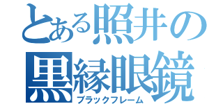 とある照井の黒縁眼鏡（ブラックフレーム）