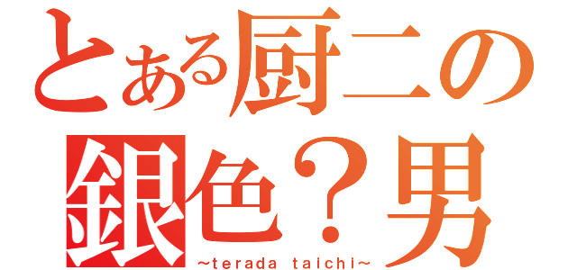 とある厨二の銀色？男（～ｔｅｒａｄａ ｔａｉｃｈｉ～）