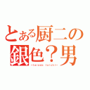 とある厨二の銀色？男（～ｔｅｒａｄａ ｔａｉｃｈｉ～）